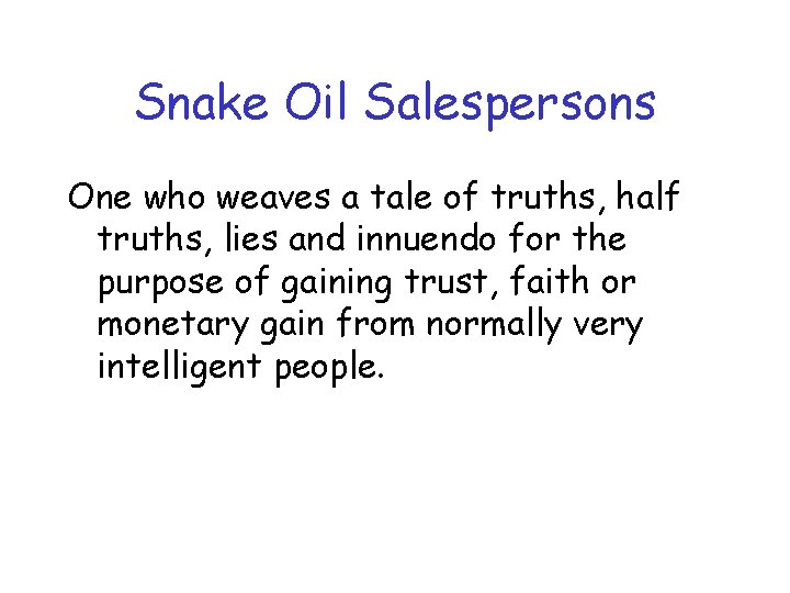 Snake Oil Salespersons One who weaves a tale of truths, half truths, lies and