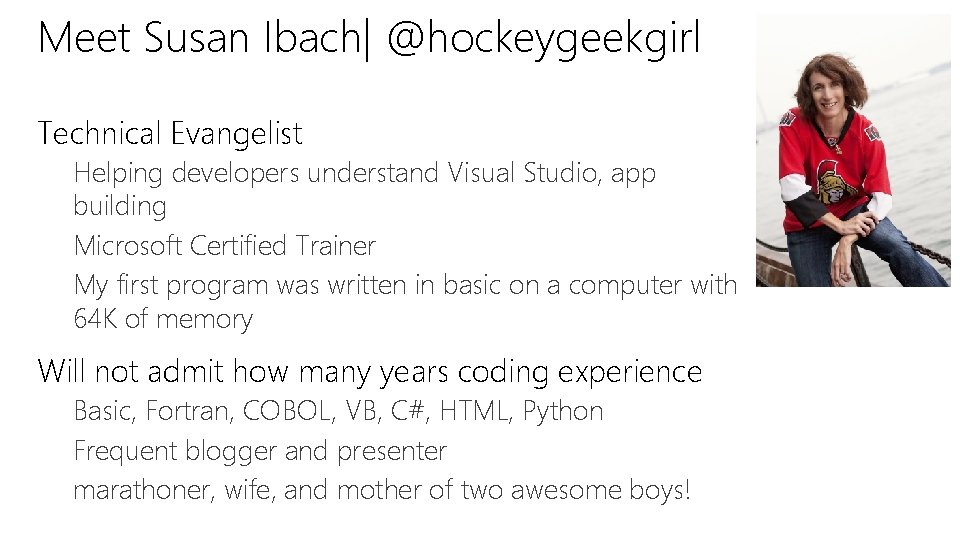 Meet Susan Ibach| @hockeygeekgirl Technical Evangelist Helping developers understand Visual Studio, app building Microsoft