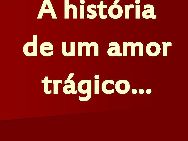 A história de um amor trágico… 