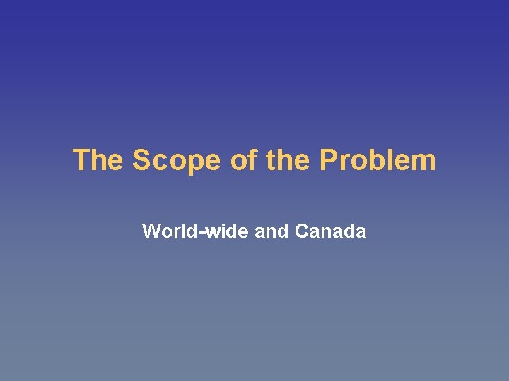 The Scope of the Problem World-wide and Canada 