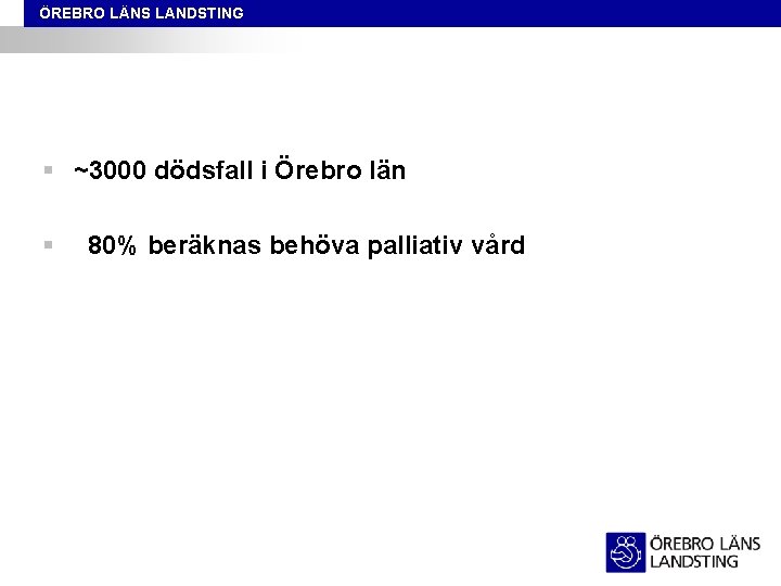 ÖREBRO LÄNS LANDSTING § ~3000 dödsfall i Örebro län § 80% beräknas behöva palliativ