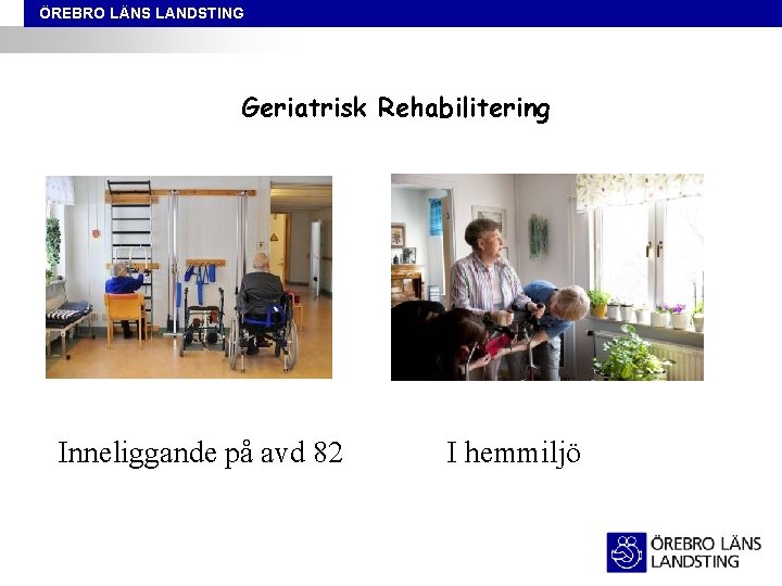 ÖREBRO LÄNS LANDSTING Geriatrisk Rehabilitering Inneliggande på avd 82 I hemmiljö 
