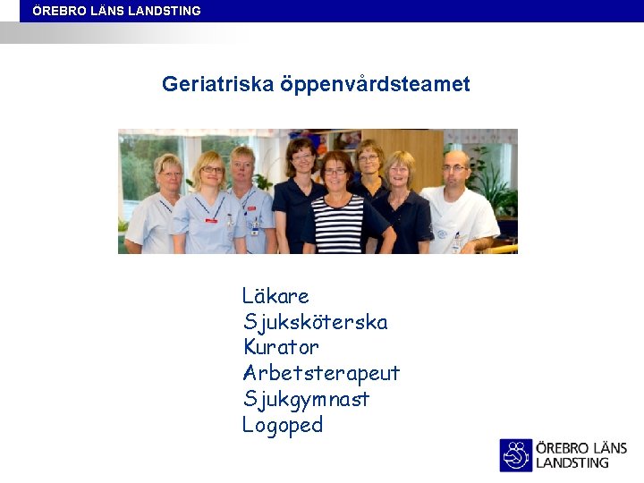 ÖREBRO LÄNS LANDSTING Geriatriska öppenvårdsteamet Läkare Sjuksköterska Kurator Arbetsterapeut Sjukgymnast Logoped 