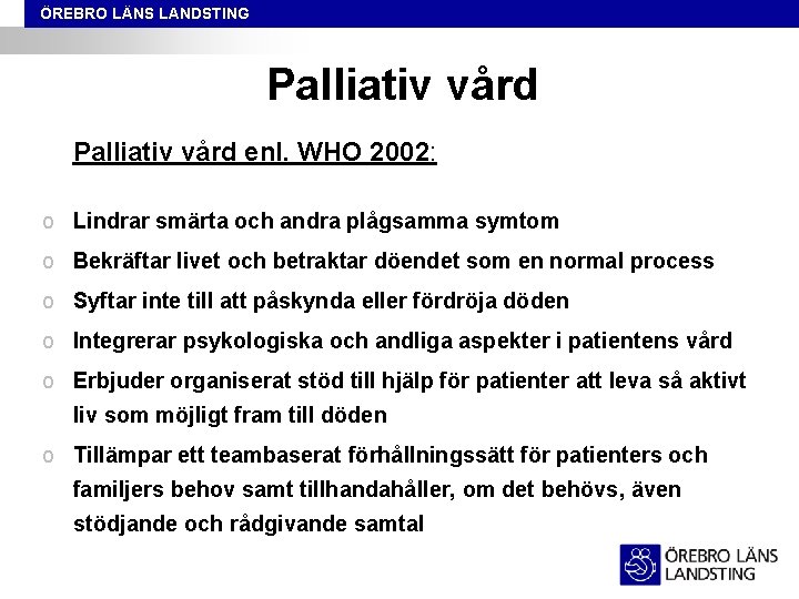 ÖREBRO LÄNS LANDSTING Palliativ vård enl. WHO 2002: o Lindrar smärta och andra plågsamma