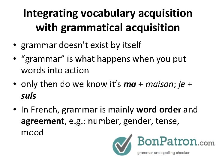 Integrating vocabulary acquisition with grammatical acquisition • grammar doesn’t exist by itself • “grammar”