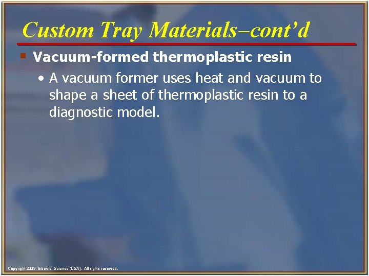 Custom Tray Materials-cont’d § Vacuum-formed thermoplastic resin • A vacuum former uses heat and
