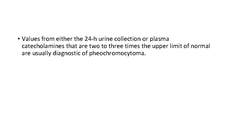  • Values from either the 24 -h urine collection or plasma catecholamines that