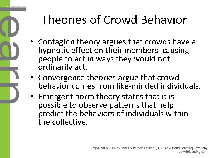 Theories of Crowd Behavior • Contagion theory argues that crowds have a hypnotic effect