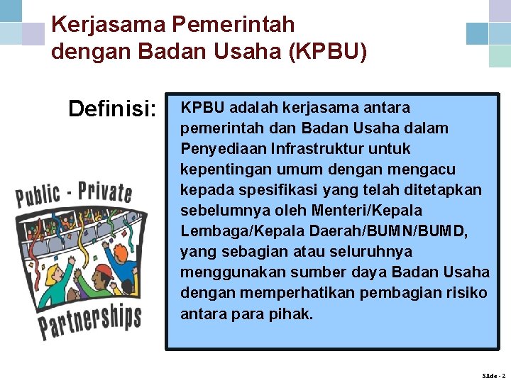 Kerjasama Pemerintah dengan Badan Usaha (KPBU) Definisi: KPBU adalah kerjasama antara pemerintah dan Badan