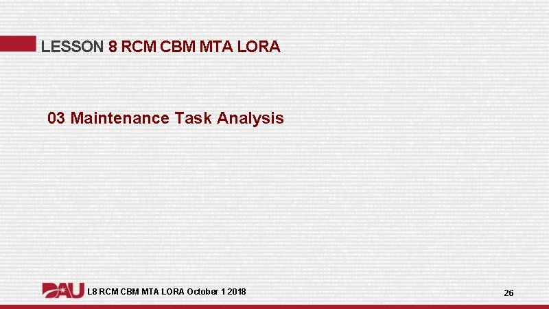 LESSON 8 RCM CBM MTA LORA 03 Maintenance Task Analysis L 8 RCM CBM LESSON 8 RCM CBM MTA LORA 03 Maintenance Task Analysis L 8 RCM CBM