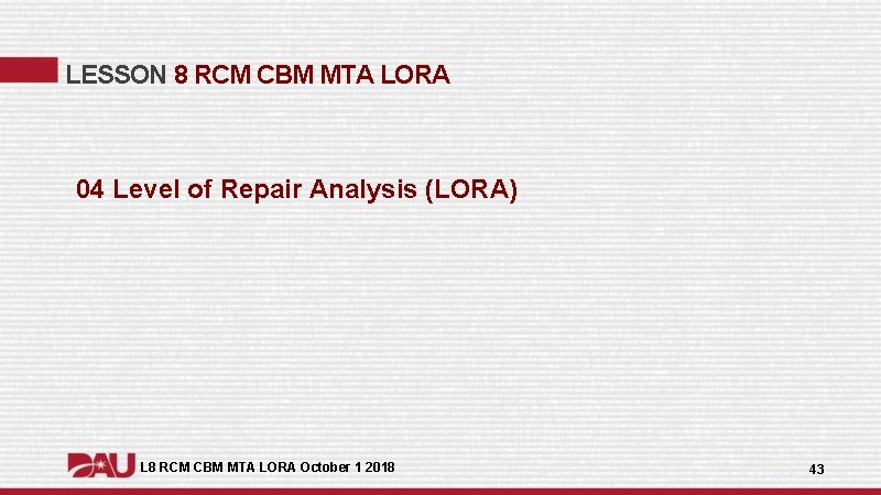LESSON 8 RCM CBM MTA LORA 04 Level of Repair Analysis (LORA) L 8 LESSON 8 RCM CBM MTA LORA 04 Level of Repair Analysis (LORA) L 8