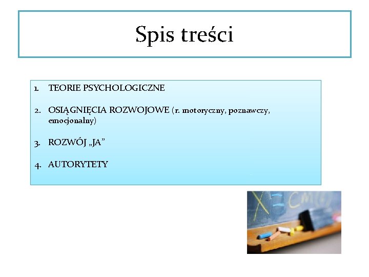 Spis treści 1. TEORIE PSYCHOLOGICZNE 2. OSIĄGNIĘCIA ROZWOJOWE (r. motoryczny, poznawczy, emocjonalny) 3. ROZWÓJ