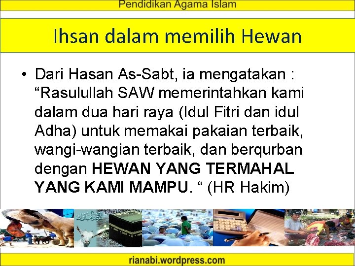 Ihsan dalam memilih Hewan • Dari Hasan As-Sabt, ia mengatakan : “Rasulullah SAW memerintahkan