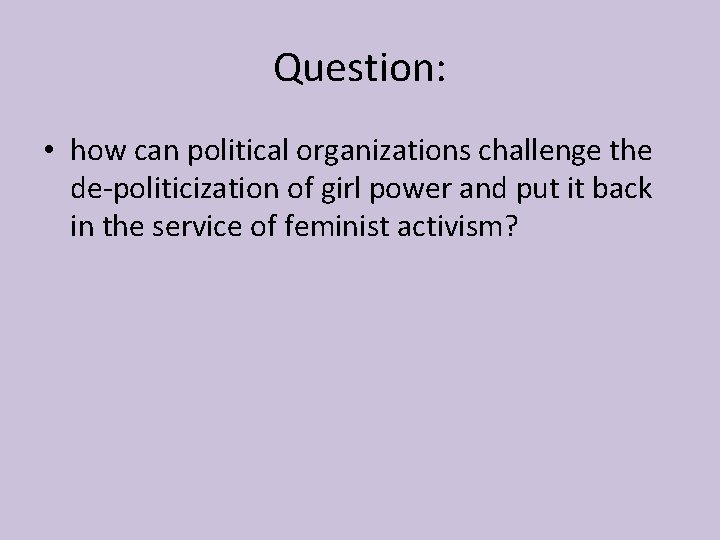 Question: • how can political organizations challenge the de-politicization of girl power and put