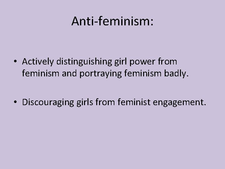 Anti-feminism: • Actively distinguishing girl power from feminism and portraying feminism badly. • Discouraging