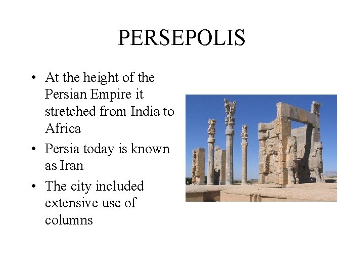 PERSEPOLIS • At the height of the Persian Empire it stretched from India to