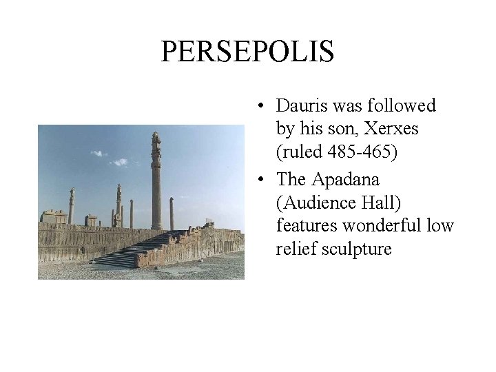 PERSEPOLIS • Dauris was followed by his son, Xerxes (ruled 485 -465) • The