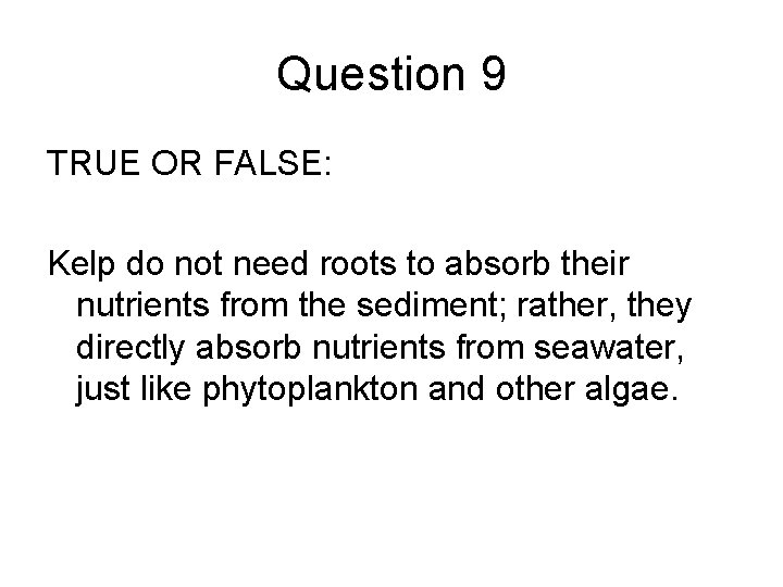 Question 9 TRUE OR FALSE: Kelp do not need roots to absorb their nutrients