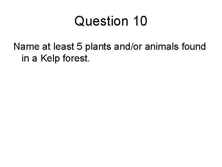 Question 10 Name at least 5 plants and/or animals found in a Kelp forest.