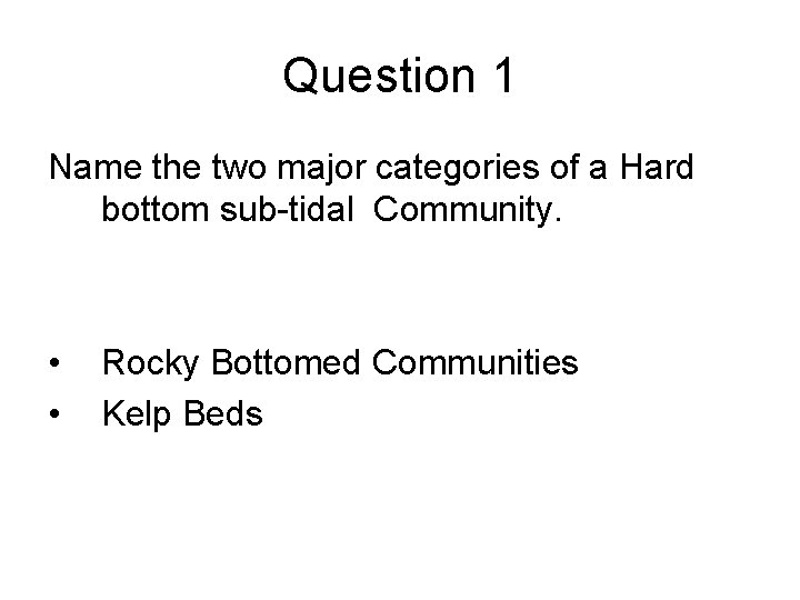 Question 1 Name the two major categories of a Hard bottom sub-tidal Community. •
