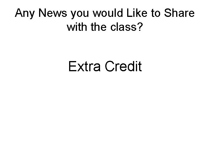 Any News you would Like to Share with the class? Extra Credit 