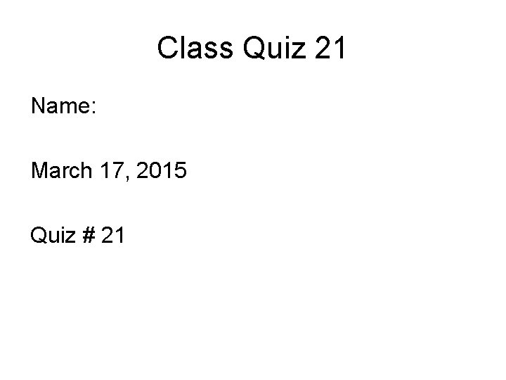 Class Quiz 21 Name: March 17, 2015 Quiz # 21 