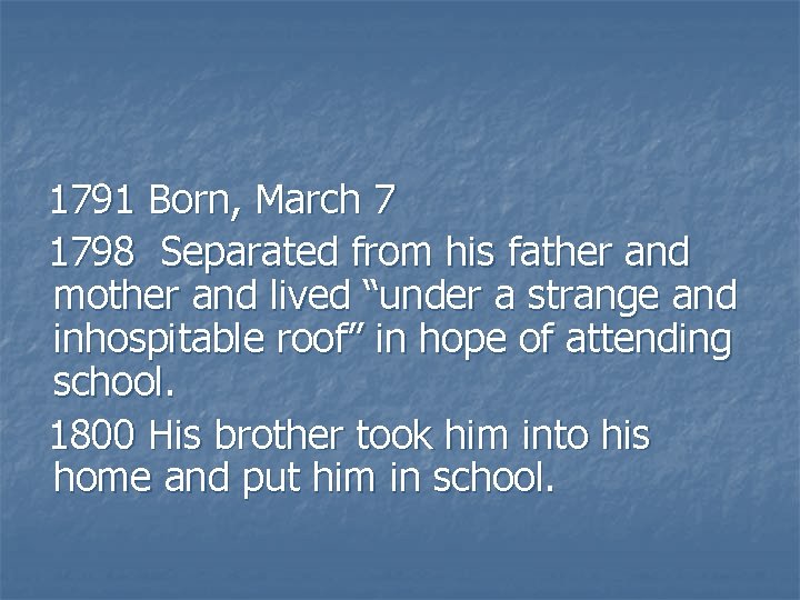 1791 Born, March 7 1798 Separated from his father and mother and lived “under