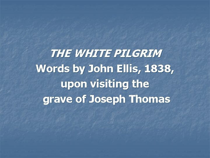 THE WHITE PILGRIM Words by John Ellis, 1838, upon visiting the grave of Joseph