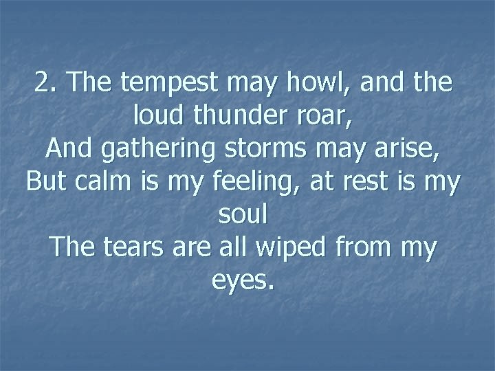 2. The tempest may howl, and the loud thunder roar, And gathering storms may