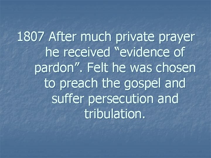 1807 After much private prayer he received “evidence of pardon”. Felt he was chosen