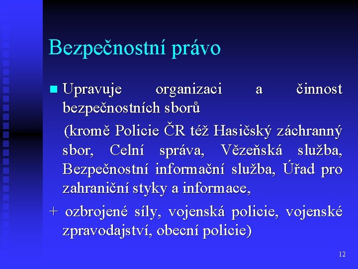 Bezpečnostní právo Upravuje organizaci a činnost bezpečnostních sborů (kromě Policie ČR též Hasičský záchranný