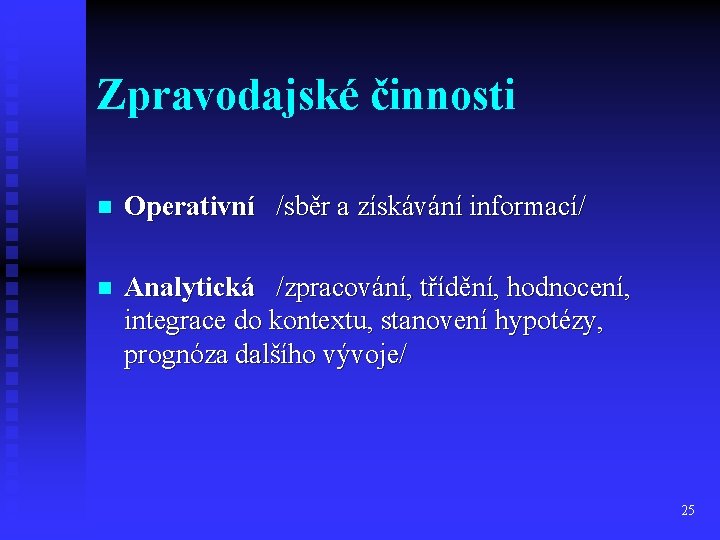 Zpravodajské činnosti n Operativní /sběr a získávání informací/ n Analytická /zpracování, třídění, hodnocení, integrace