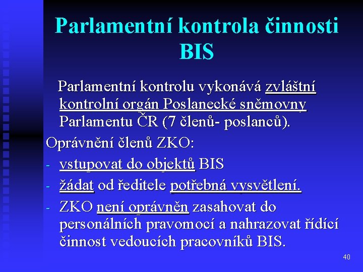 Parlamentní kontrola činnosti BIS Parlamentní kontrolu vykonává zvláštní kontrolní orgán Poslanecké sněmovny Parlamentu ČR