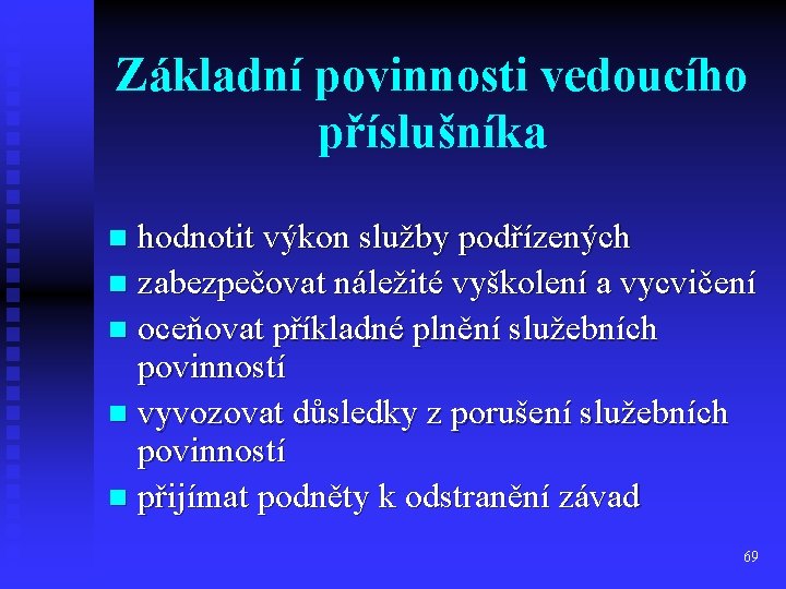 Základní povinnosti vedoucího příslušníka hodnotit výkon služby podřízených n zabezpečovat náležité vyškolení a vycvičení