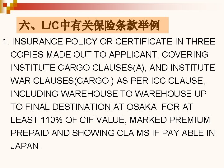 六、L/C中有关保险条款举例 1. INSURANCE POLICY OR CERTIFICATE IN THREE COPIES MADE OUT TO APPLICANT, COVERING