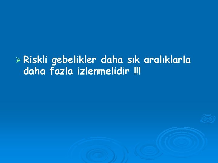 Ø Riskli gebelikler daha sık aralıklarla daha fazla izlenmelidir !!! 