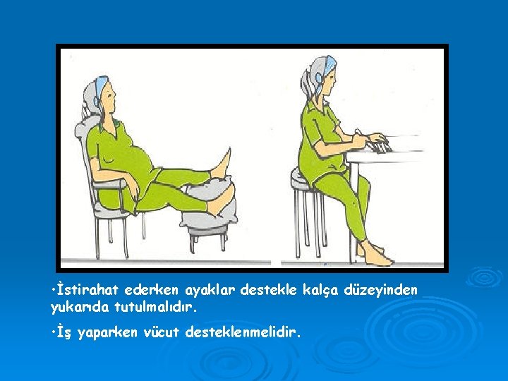  • İstirahat ederken ayaklar destekle kalça düzeyinden yukarıda tutulmalıdır. • İş yaparken vücut