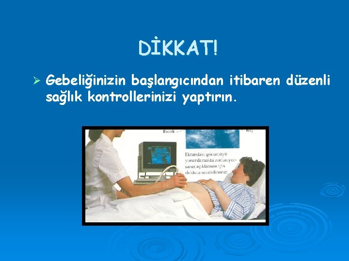 DİKKAT! Ø Gebeliğinizin başlangıcından itibaren düzenli sağlık kontrollerinizi yaptırın. 