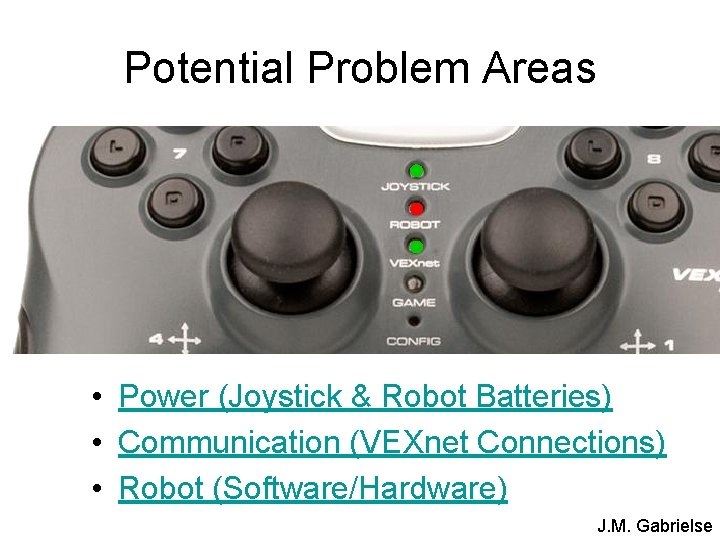 Potential Problem Areas • Power (Joystick & Robot Batteries) • Communication (VEXnet Connections) • Potential Problem Areas • Power (Joystick & Robot Batteries) • Communication (VEXnet Connections) •