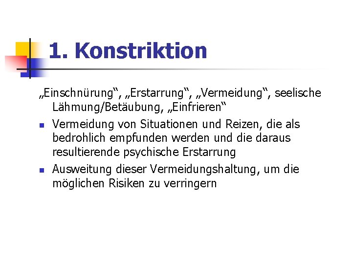 1. Konstriktion „Einschnürung“, „Erstarrung“, „Vermeidung“, seelische Lähmung/Betäubung, „Einfrieren“ n Vermeidung von Situationen und Reizen, 1. Konstriktion „Einschnürung“, „Erstarrung“, „Vermeidung“, seelische Lähmung/Betäubung, „Einfrieren“ n Vermeidung von Situationen und Reizen,