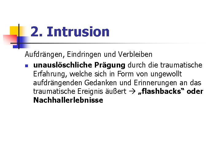 2. Intrusion Aufdrängen, Eindringen und Verbleiben n unauslöschliche Prägung durch die traumatische Erfahrung, welche 2. Intrusion Aufdrängen, Eindringen und Verbleiben n unauslöschliche Prägung durch die traumatische Erfahrung, welche