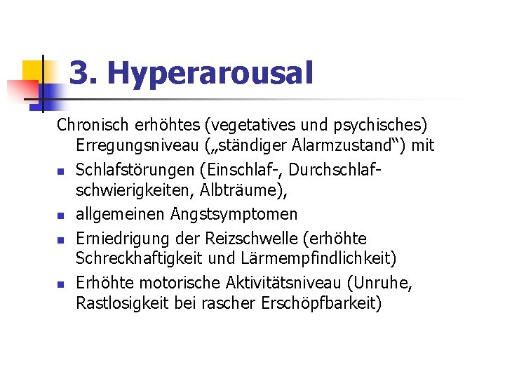 3. Hyperarousal Chronisch erhöhtes (vegetatives und psychisches) Erregungsniveau („ständiger Alarmzustand“) mit n Schlafstörungen (Einschlaf-, 3. Hyperarousal Chronisch erhöhtes (vegetatives und psychisches) Erregungsniveau („ständiger Alarmzustand“) mit n Schlafstörungen (Einschlaf-,