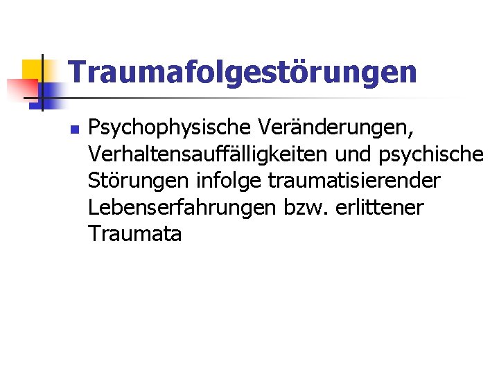 Traumafolgestörungen n Psychophysische Veränderungen, Verhaltensauffälligkeiten und psychische Störungen infolge traumatisierender Lebenserfahrungen bzw. erlittener Traumata Traumafolgestörungen n Psychophysische Veränderungen, Verhaltensauffälligkeiten und psychische Störungen infolge traumatisierender Lebenserfahrungen bzw. erlittener Traumata