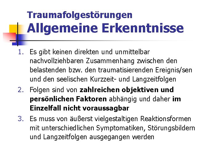 Traumafolgestörungen Allgemeine Erkenntnisse 1. Es gibt keinen direkten und unmittelbar nachvollziehbaren Zusammenhang zwischen den Traumafolgestörungen Allgemeine Erkenntnisse 1. Es gibt keinen direkten und unmittelbar nachvollziehbaren Zusammenhang zwischen den