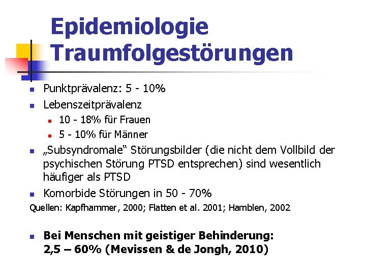 Epidemiologie Traumfolgestörungen n n Punktprävalenz: 5 - 10% Lebenszeitprävalenz n n 10 - 18% Epidemiologie Traumfolgestörungen n n Punktprävalenz: 5 - 10% Lebenszeitprävalenz n n 10 - 18%