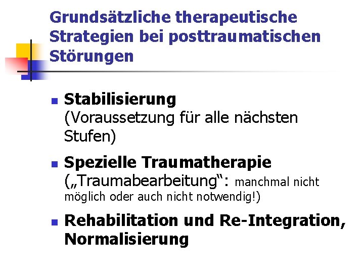 Grundsätzliche therapeutische Strategien bei posttraumatischen Störungen n n Stabilisierung (Voraussetzung für alle nächsten Stufen) Grundsätzliche therapeutische Strategien bei posttraumatischen Störungen n n Stabilisierung (Voraussetzung für alle nächsten Stufen)