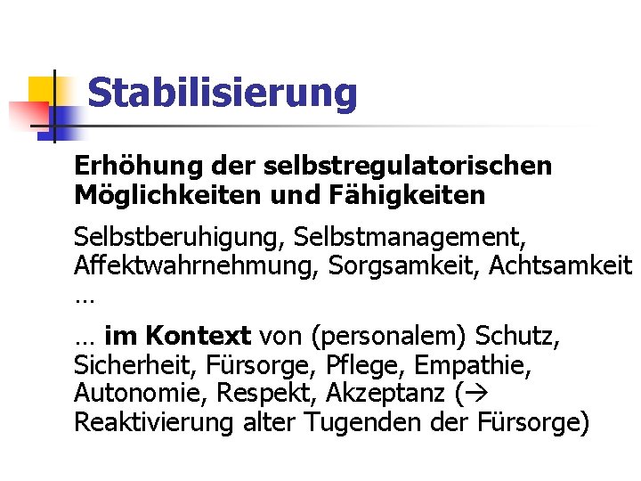 Stabilisierung Erhöhung der selbstregulatorischen Möglichkeiten und Fähigkeiten Selbstberuhigung, Selbstmanagement, Affektwahrnehmung, Sorgsamkeit, Achtsamkeit … … Stabilisierung Erhöhung der selbstregulatorischen Möglichkeiten und Fähigkeiten Selbstberuhigung, Selbstmanagement, Affektwahrnehmung, Sorgsamkeit, Achtsamkeit … …