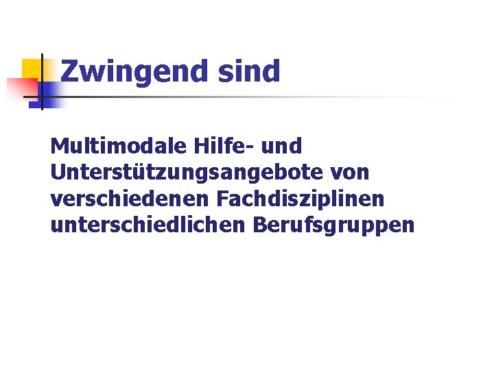 Zwingend sind Multimodale Hilfe- und Unterstützungsangebote von verschiedenen Fachdisziplinen unterschiedlichen Berufsgruppen Zwingend sind Multimodale Hilfe- und Unterstützungsangebote von verschiedenen Fachdisziplinen unterschiedlichen Berufsgruppen