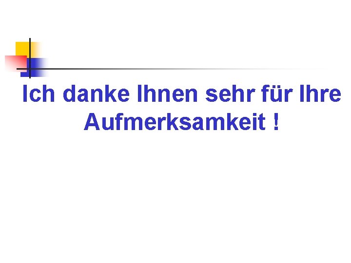Ich danke Ihnen sehr für Ihre Aufmerksamkeit ! Ich danke Ihnen sehr für Ihre Aufmerksamkeit !