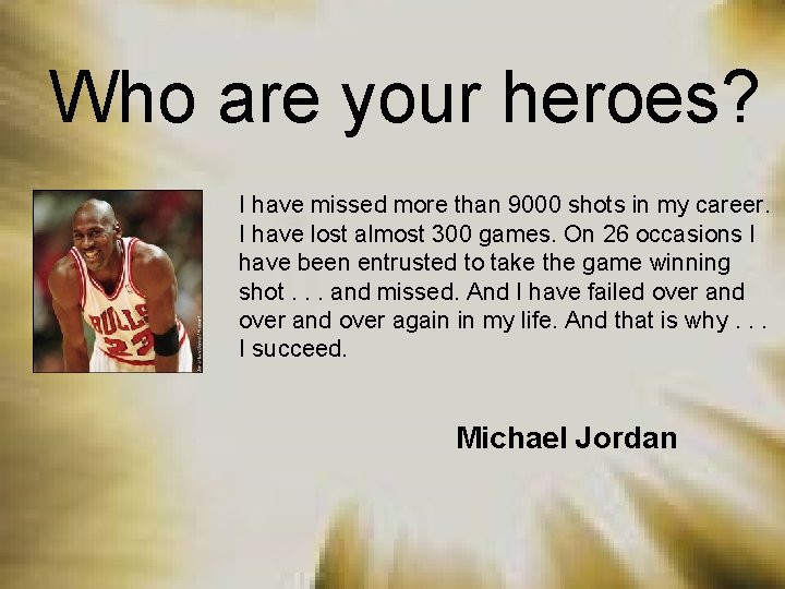 Who are your heroes? I have missed more than 9000 shots in my career.